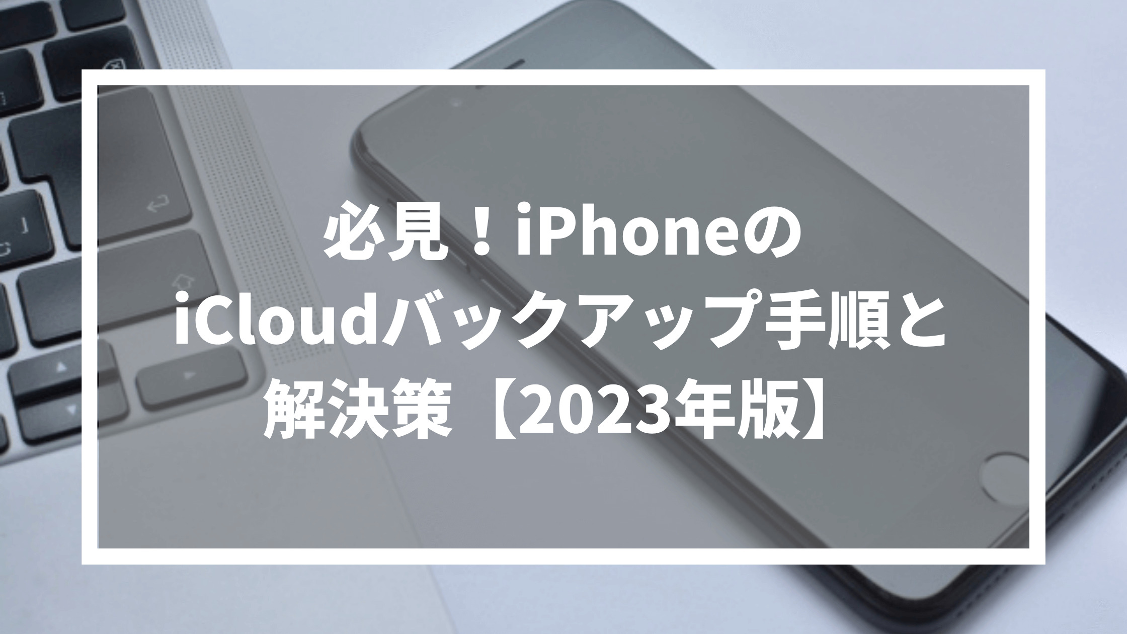 必見！iPhoneのiCloudバックアップ手順と解決策【2023年版】のサムネイル