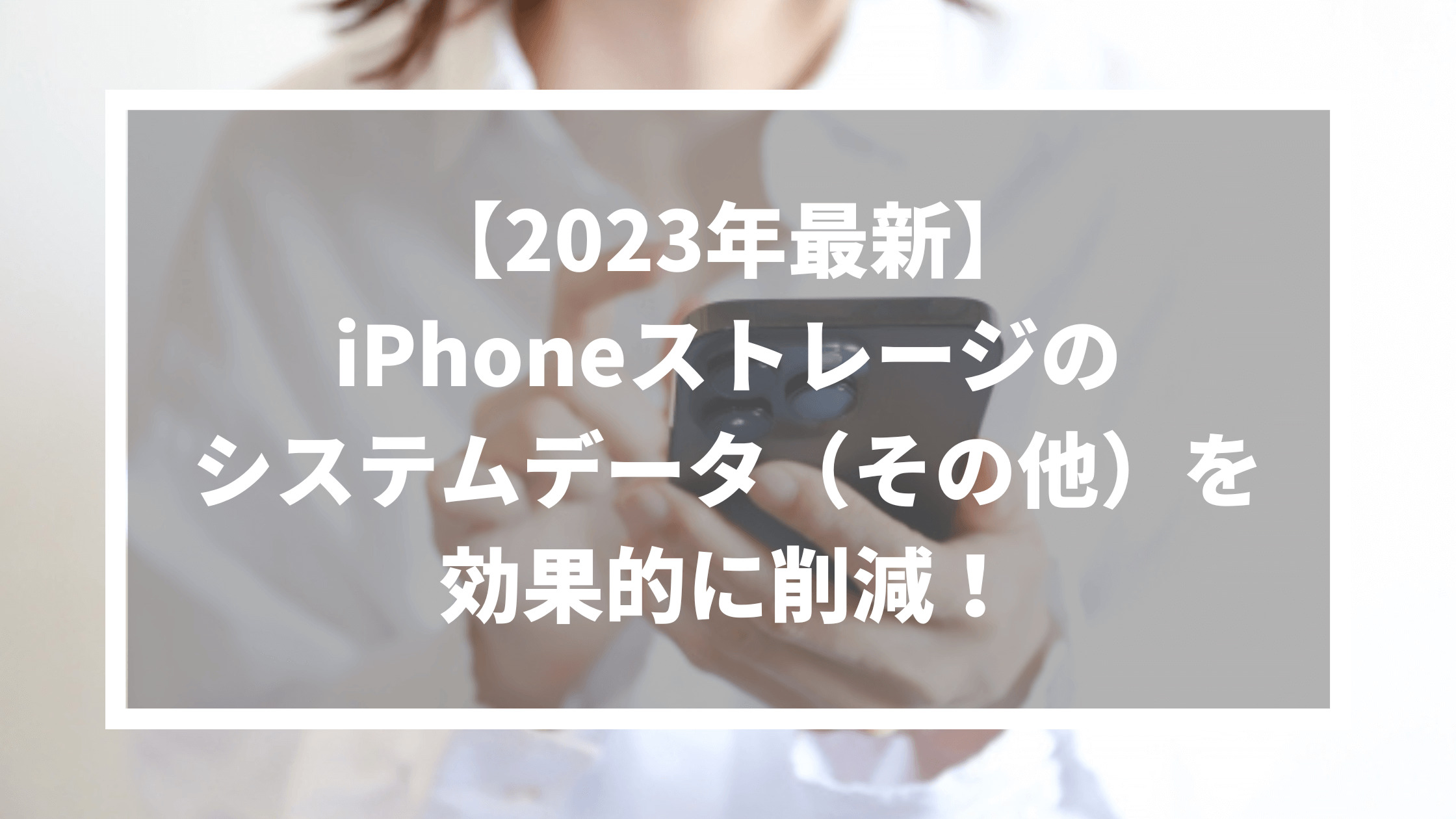 【2023年最新】iPhoneストレージのシステムデータ（その他）を効果的に削減！のサムネイル